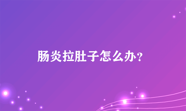 肠炎拉肚子怎么办？