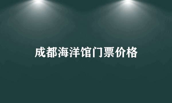 成都海洋馆门票价格