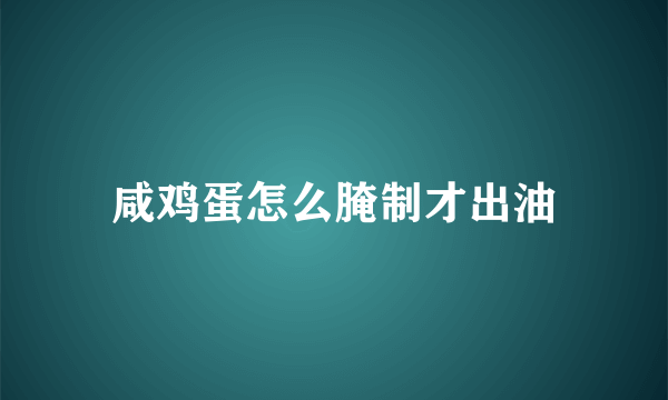 咸鸡蛋怎么腌制才出油