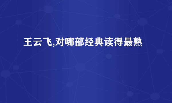 王云飞,对哪部经典读得最熟