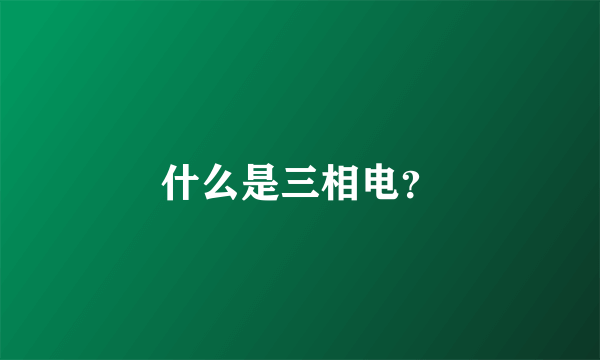 什么是三相电？