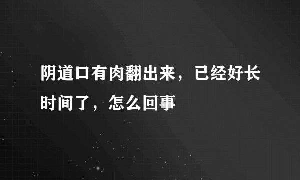 阴道口有肉翻出来，已经好长时间了，怎么回事