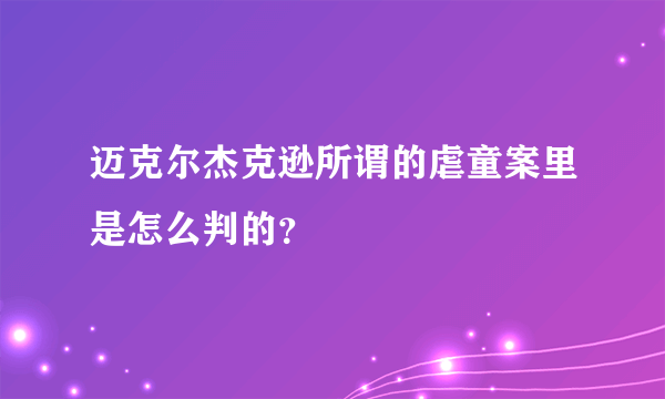 迈克尔杰克逊所谓的虐童案里是怎么判的？