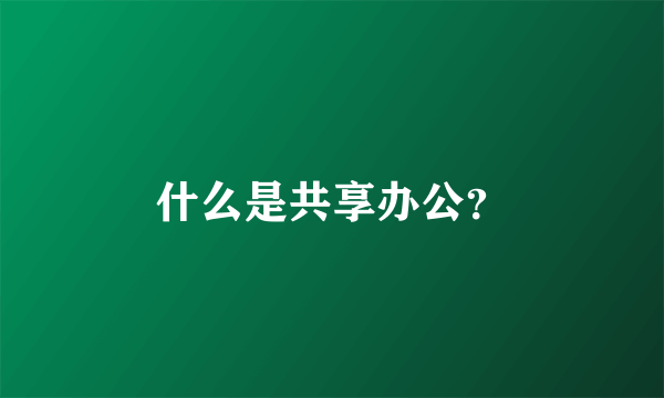 什么是共享办公？