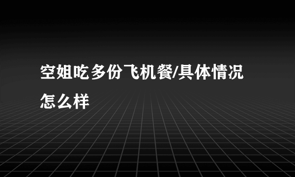 空姐吃多份飞机餐/具体情况怎么样