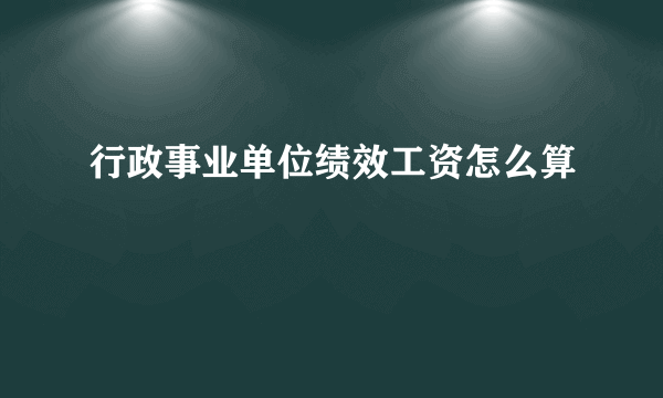 行政事业单位绩效工资怎么算