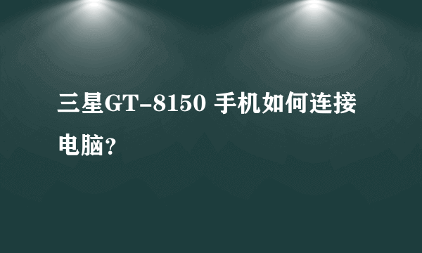 三星GT-8150 手机如何连接电脑？