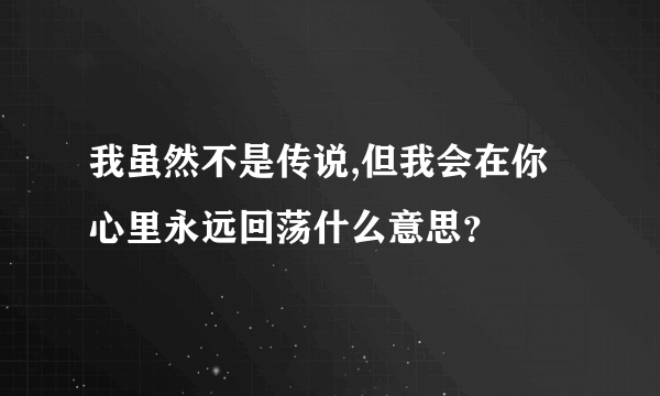 我虽然不是传说,但我会在你心里永远回荡什么意思？