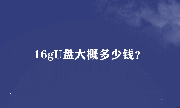 16gU盘大概多少钱？