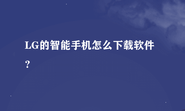 LG的智能手机怎么下载软件？