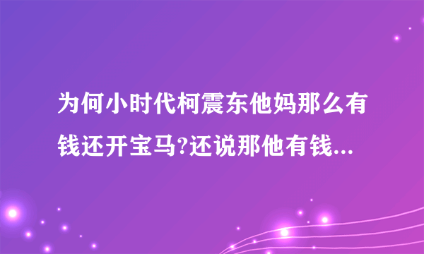 为何小时代柯震东他妈那么有钱还开宝马?还说那他有钱的女朋友没钱