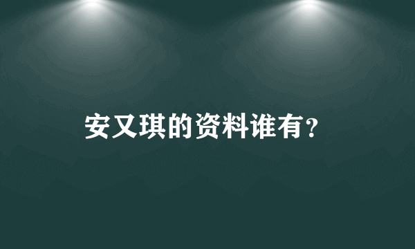 安又琪的资料谁有？