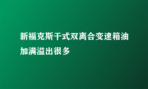 新福克斯干式双离合变速箱油加满溢出很多