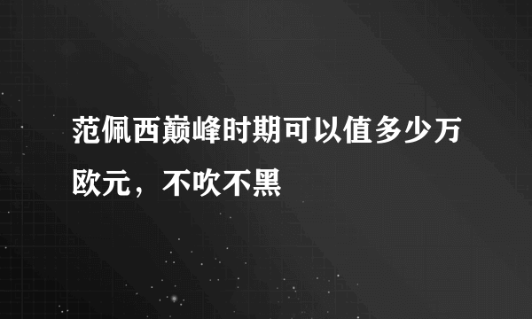 范佩西巅峰时期可以值多少万欧元，不吹不黑