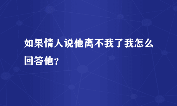 如果情人说他离不我了我怎么回答他？