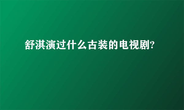 舒淇演过什么古装的电视剧?