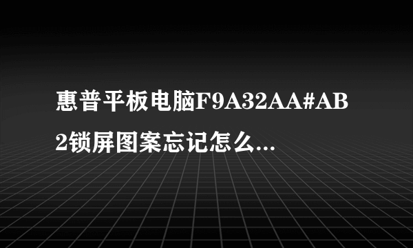 惠普平板电脑F9A32AA#AB2锁屏图案忘记怎么办除了刷机