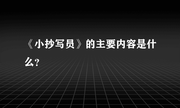 《小抄写员》的主要内容是什么？