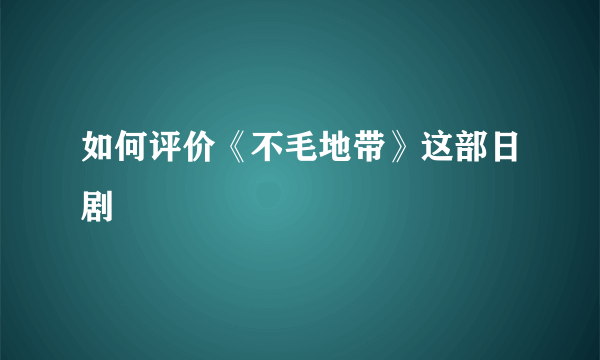 如何评价《不毛地带》这部日剧