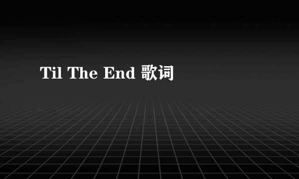 Til The End 歌词