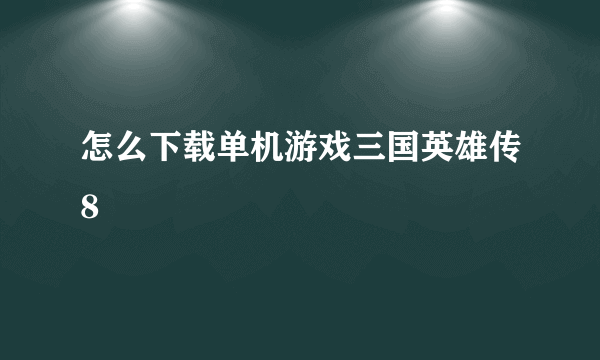 怎么下载单机游戏三国英雄传8