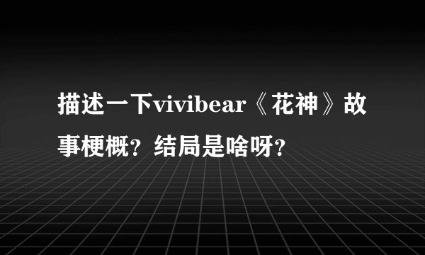 描述一下vivibear《花神》故事梗概？结局是啥呀？