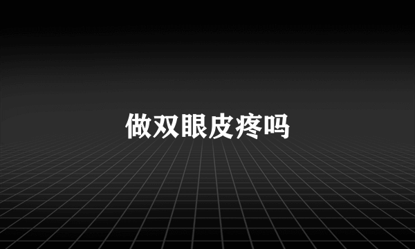 做双眼皮疼吗