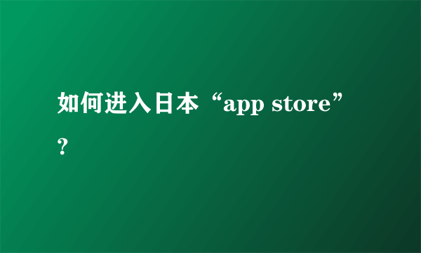 如何进入日本“app store”？