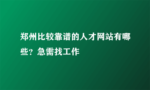 郑州比较靠谱的人才网站有哪些？急需找工作