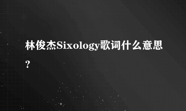 林俊杰Sixology歌词什么意思？