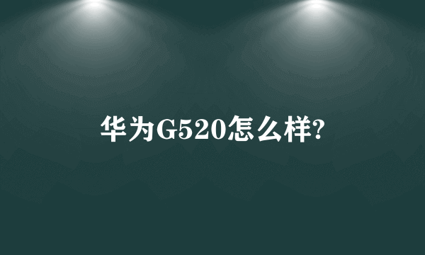 华为G520怎么样?