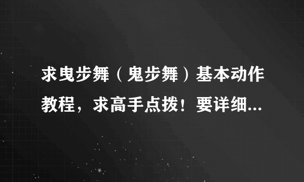 求曳步舞（鬼步舞）基本动作教程，求高手点拨！要详细文字叙述，有图片分解更好！