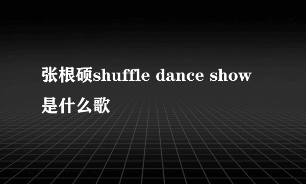 张根硕shuffle dance show是什么歌