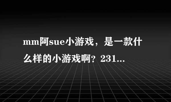 mm阿sue小游戏，是一款什么样的小游戏啊？2311里面有玩吗？