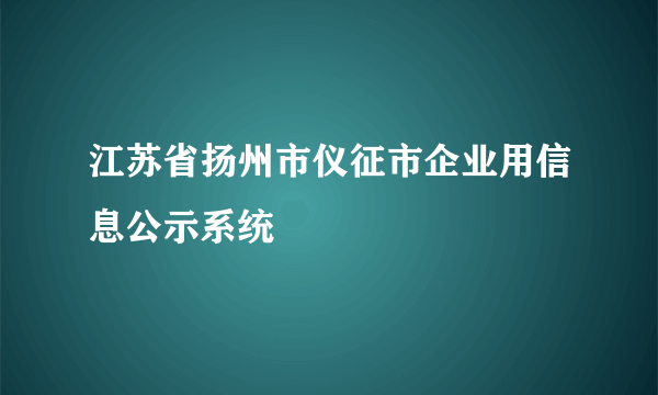 江苏省扬州市仪征市企业用信息公示系统