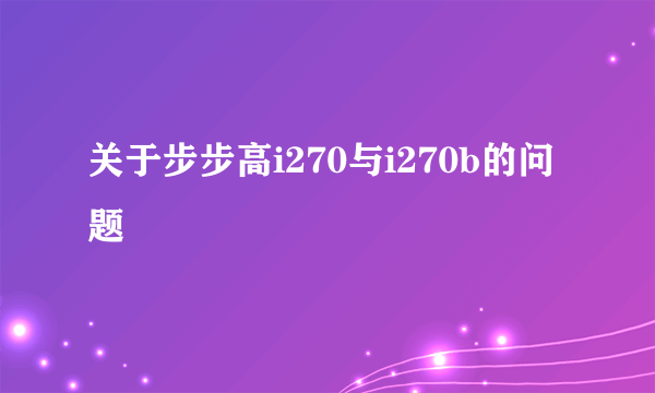 关于步步高i270与i270b的问题