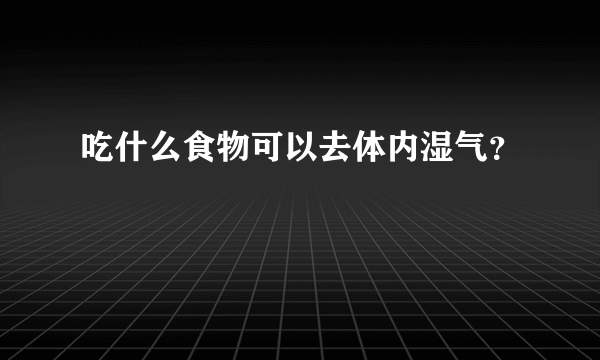 吃什么食物可以去体内湿气？