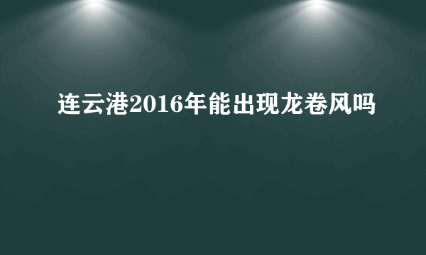 连云港2016年能出现龙卷风吗