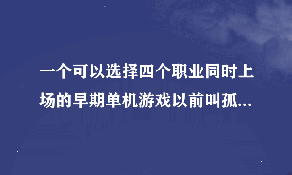 一个可以选择四个职业同时上场的早期单机游戏以前叫孤胆英雄现在叫什么