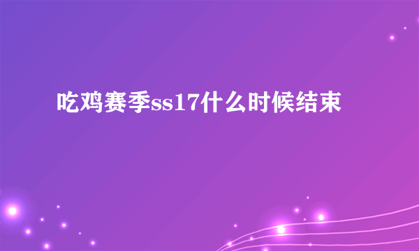 吃鸡赛季ss17什么时候结束