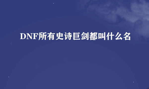 DNF所有史诗巨剑都叫什么名