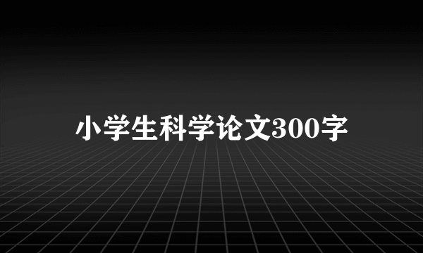 小学生科学论文300字