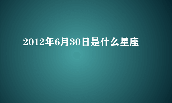 2012年6月30日是什么星座