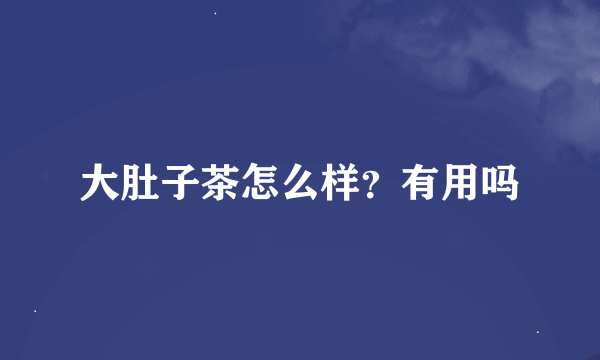 大肚子茶怎么样？有用吗