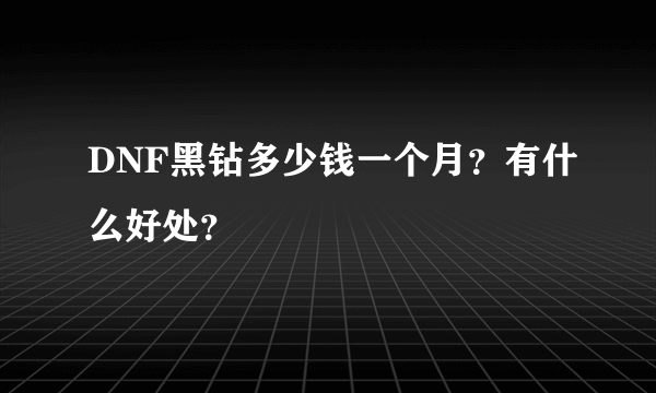 DNF黑钻多少钱一个月？有什么好处？