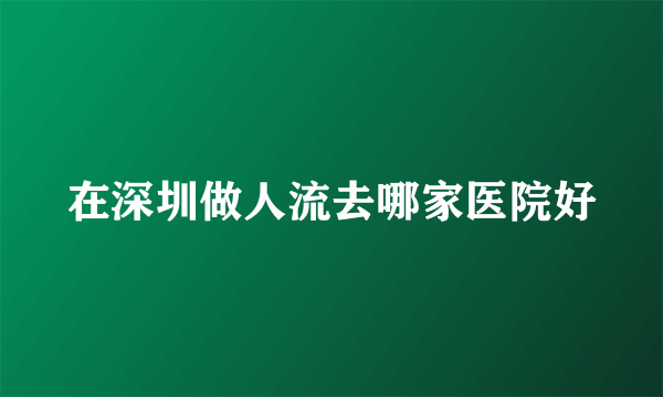 在深圳做人流去哪家医院好