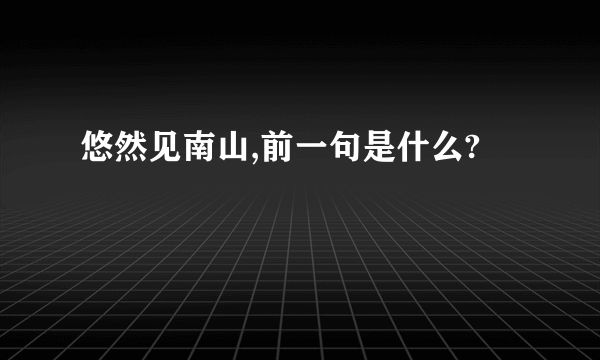 悠然见南山,前一句是什么?