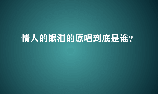 情人的眼泪的原唱到底是谁？