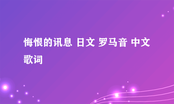 悔恨的讯息 日文 罗马音 中文 歌词