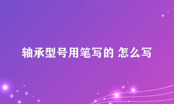 轴承型号用笔写的 怎么写